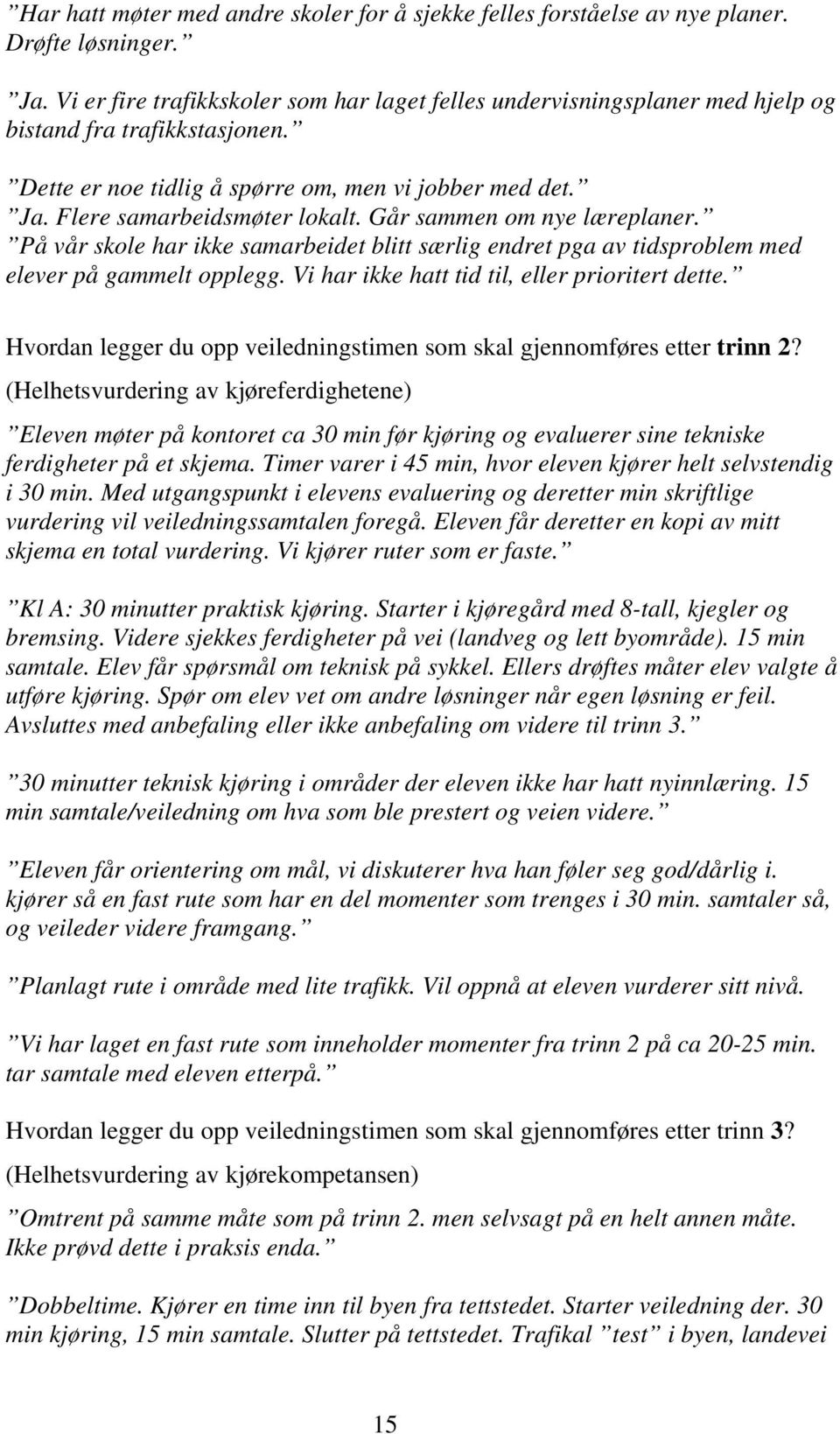 Går sammen om nye læreplaner. På vår skole har ikke samarbeidet blitt særlig endret pga av tidsproblem med elever på gammelt opplegg. Vi har ikke hatt tid til, eller prioritert dette.