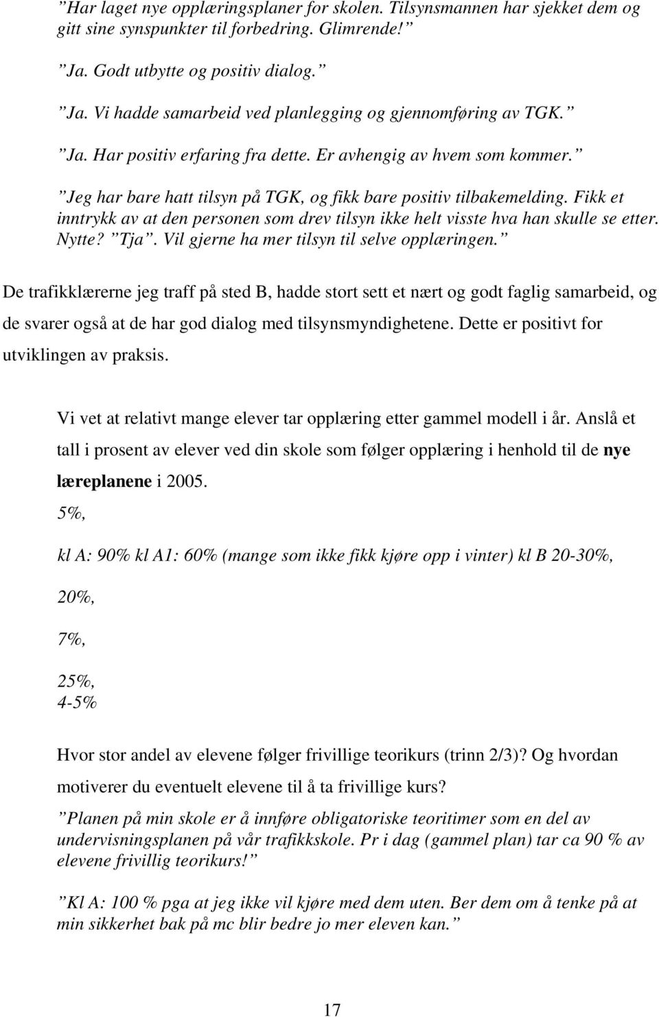 Fikk et inntrykk av at den personen som drev tilsyn ikke helt visste hva han skulle se etter. Nytte? Tja. Vil gjerne ha mer tilsyn til selve opplæringen.