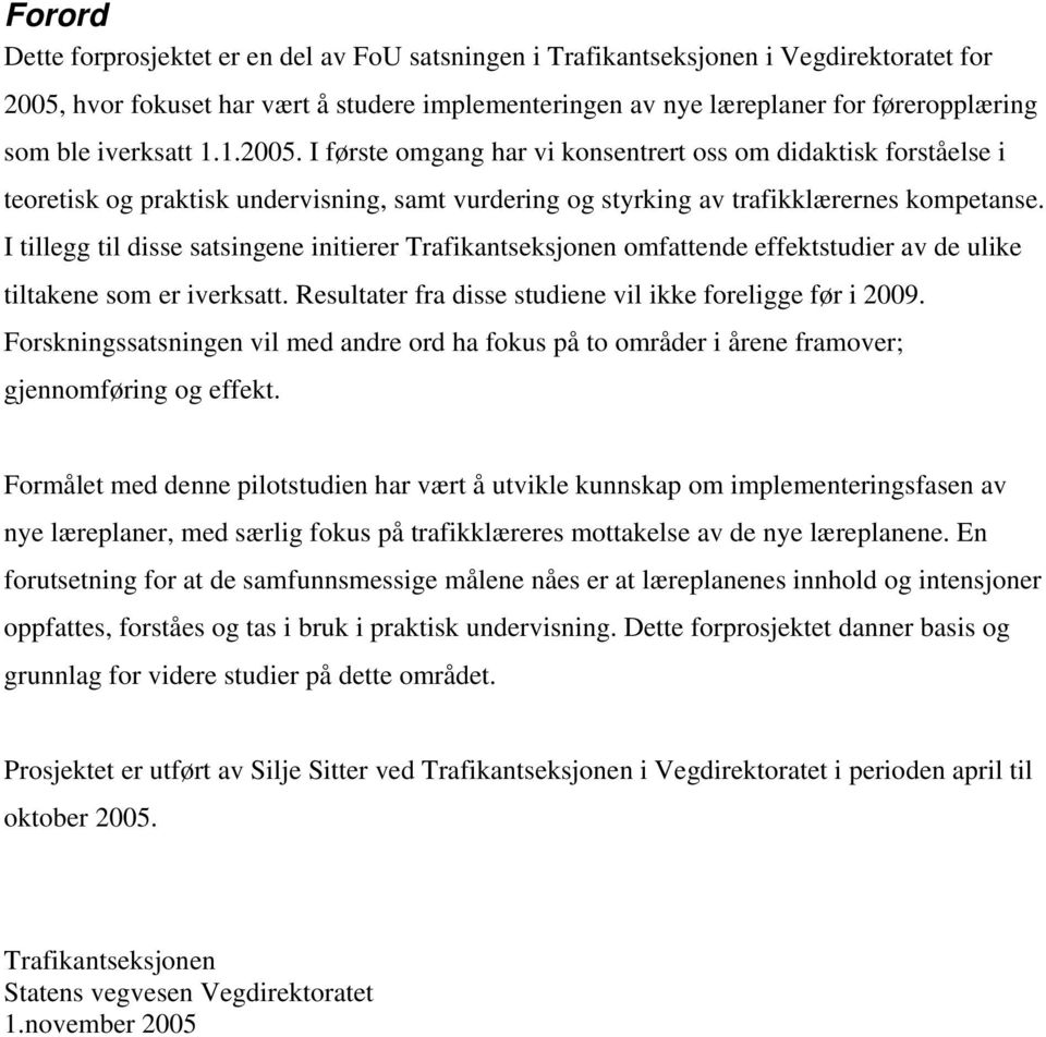 I tillegg til disse satsingene initierer Trafikantseksjonen omfattende effektstudier av de ulike tiltakene som er iverksatt. Resultater fra disse studiene vil ikke foreligge før i 2009.