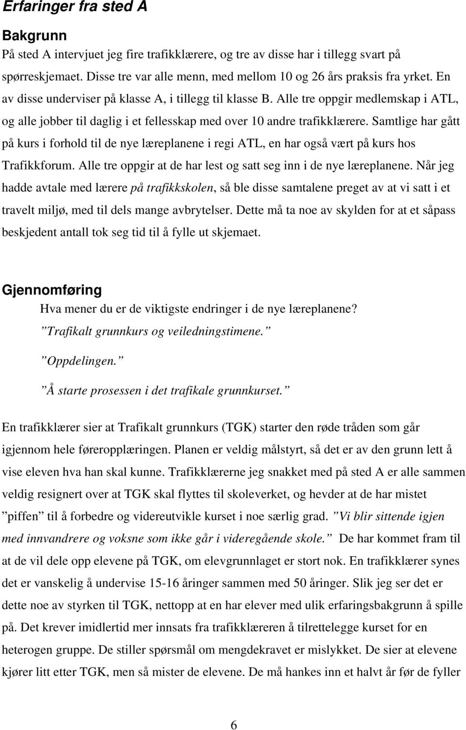 Samtlige har gått på kurs i forhold til de nye læreplanene i regi ATL, en har også vært på kurs hos Trafikkforum. Alle tre oppgir at de har lest og satt seg inn i de nye læreplanene.