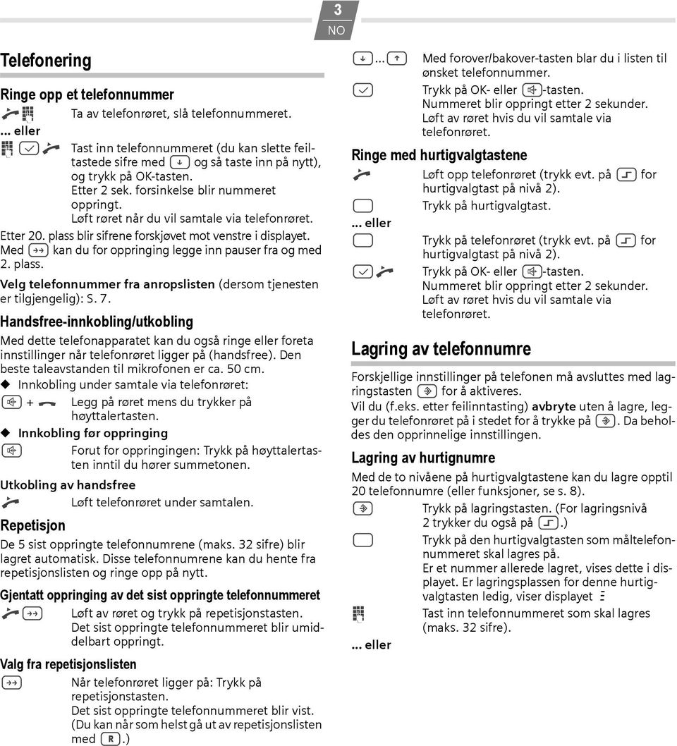 Løft røret når du vil samtale via telefonrøret. Etter 20. plass blir sifrene forskjøvet mot venstre i displayet. Med ; kan du for oppringing legge inn pauser fra og med 2. plass. Velg telefonnummer fra anropslisten (dersom tjenesten er tilgjengelig): S.