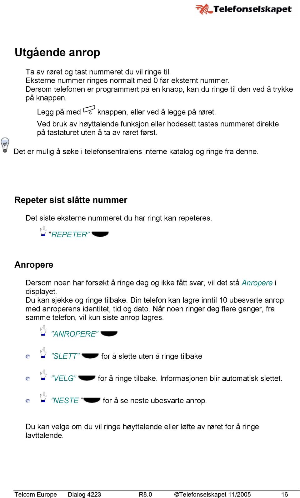 Ved bruk av høyttalende funksjon eller hodesett tastes nummeret direkte på tastaturet uten å ta av røret først. Det er mulig å søke i telefonsentralens interne katalog og ringe fra denne.