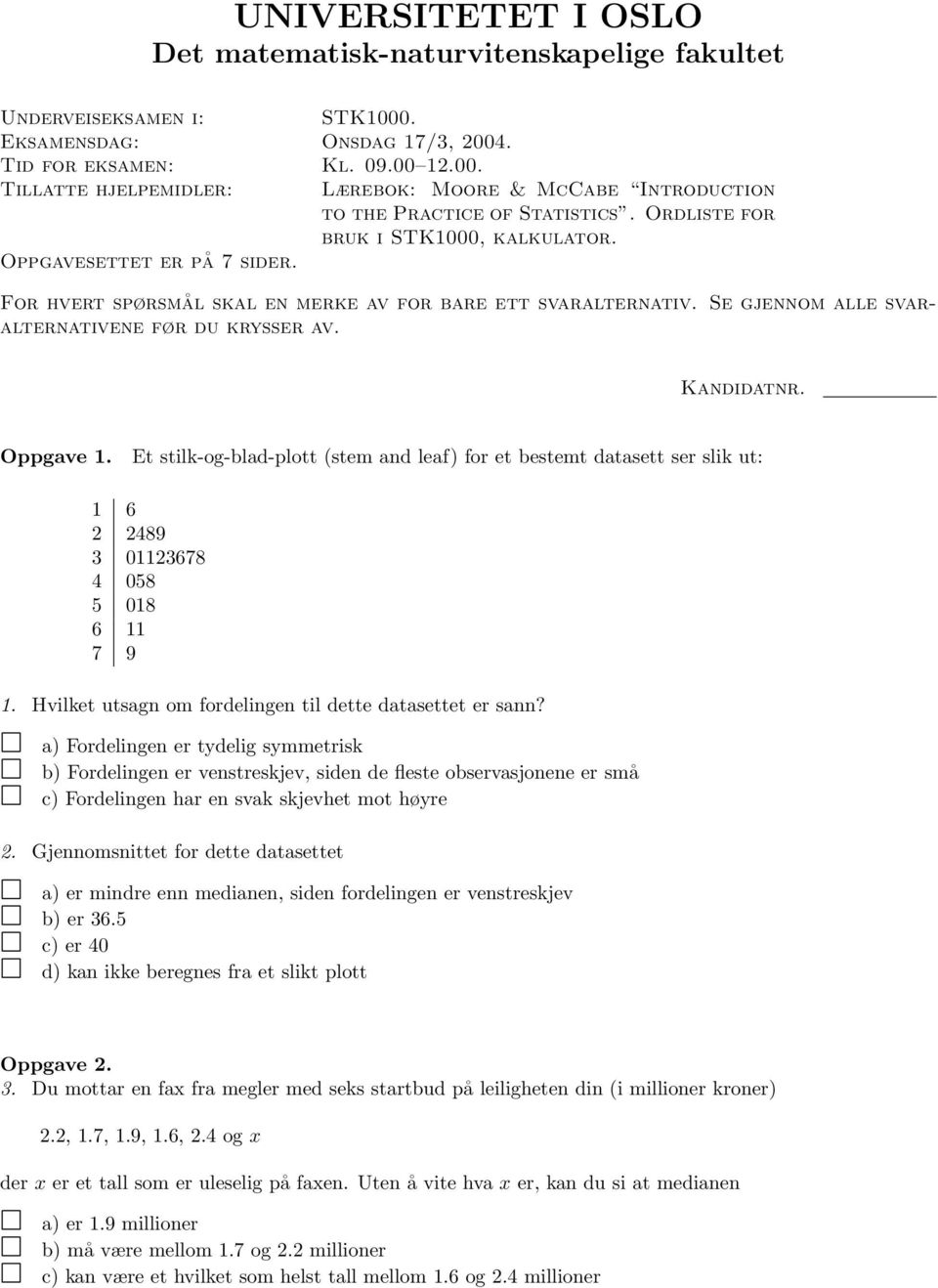 Oppgave 1. Et stilk-og-blad-plott (stem and leaf) for et bestemt datasett ser slik ut: 1 6 2 2489 3 01123678 4 058 5 018 6 11 7 9 1. Hvilket utsagn om fordelingen til dette datasettet er sann?