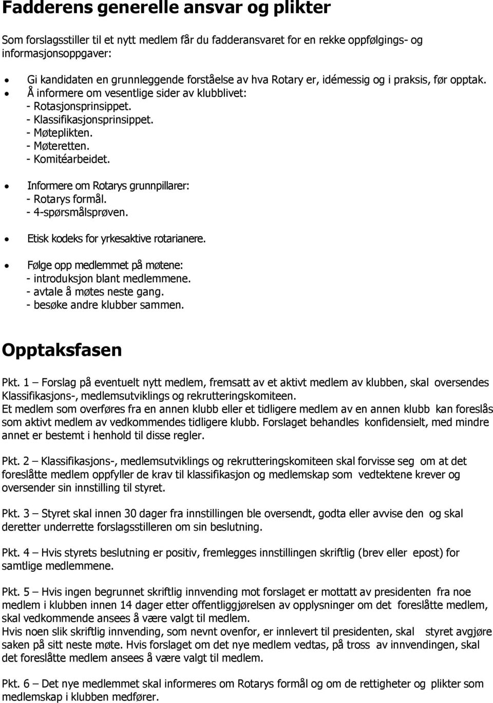 Informere om Rotarys grunnpillarer: - Rotarys formål. - 4-spørsmålsprøven. Etisk kodeks for yrkesaktive rotarianere. Følge opp medlemmet på møtene: - introduksjon blant medlemmene.