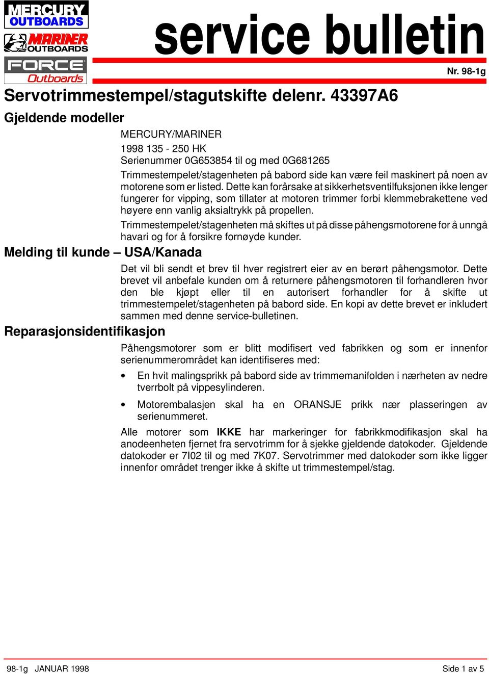 Dette kan forårsake at sikkerhetsventilfuksjonen ikke lenger fungerer for vipping, som tillater at motoren trimmer forbi klemmebrakettene ved høyere enn vanlig aksialtrykk på propellen.