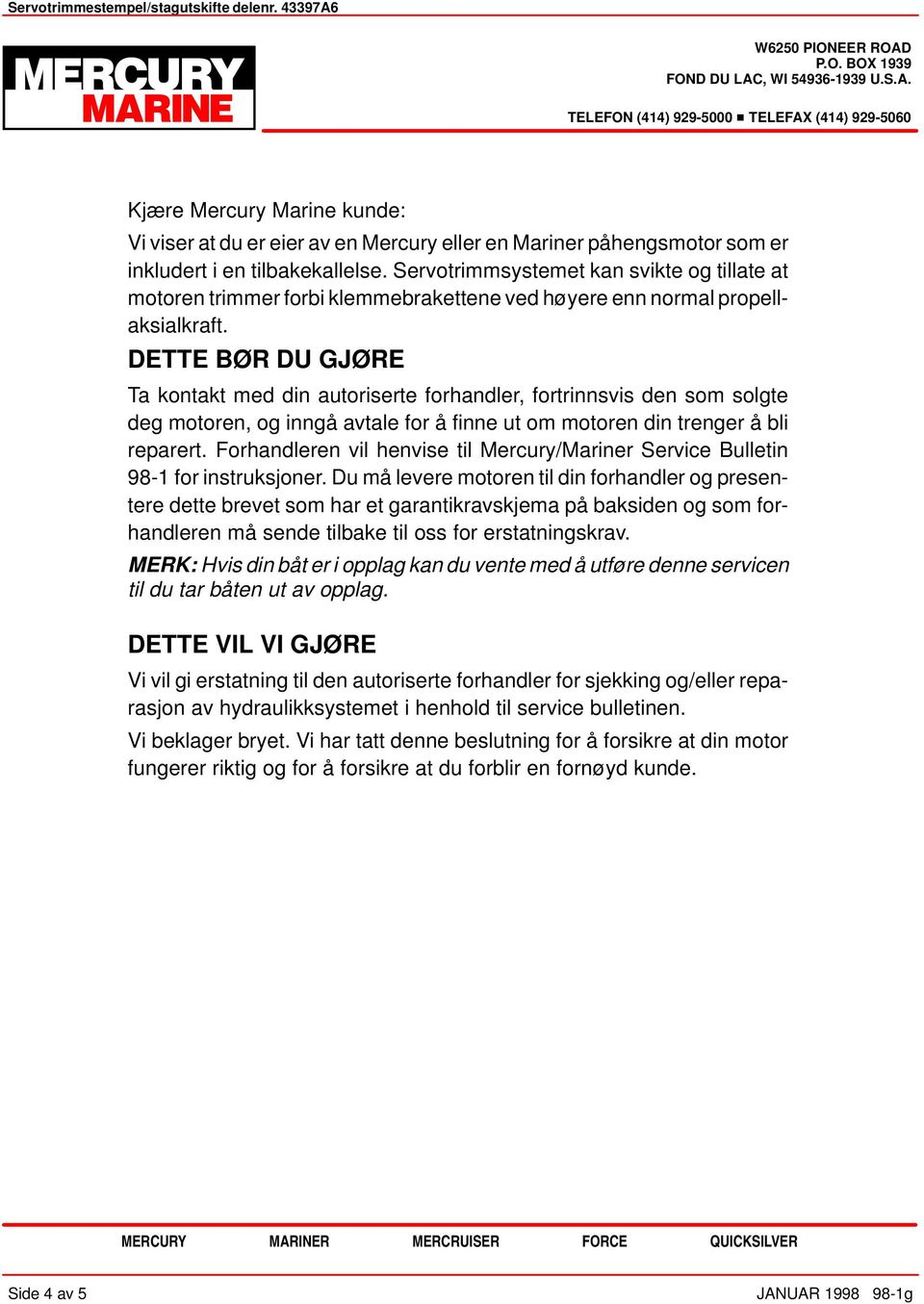 DETTE BØR DU GJØRE Ta kontakt med din autoriserte forhandler, fortrinnsvis den som solgte deg motoren, og inngå avtale for å finne ut om motoren din trenger å bli reparert.