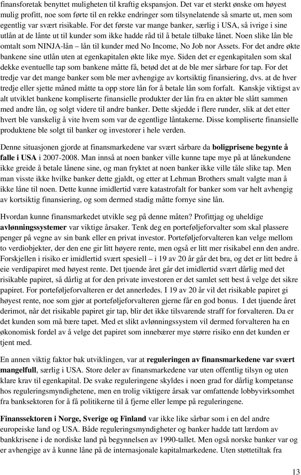 For det første var mange banker, særlig i USA, så ivrige i sine utlån at de lånte ut til kunder som ikke hadde råd til å betale tilbake lånet.