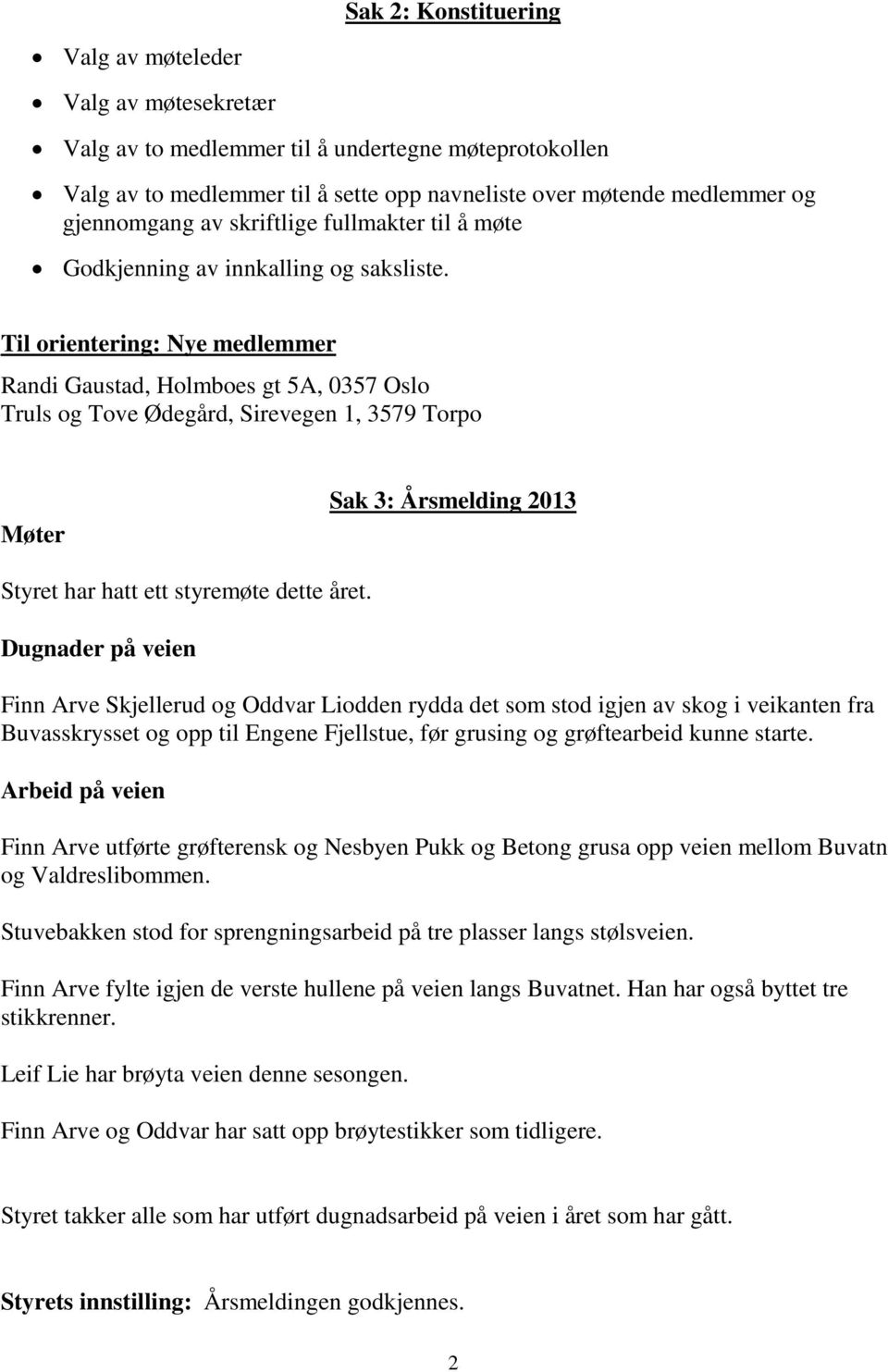 Til orientering: Nye medlemmer Randi Gaustad, Holmboes gt 5A, 0357 Oslo Truls og Tove Ødegård, Sirevegen 1, 3579 Torpo Møter Sak 3: Årsmelding 2013 Styret har hatt ett styremøte dette året.