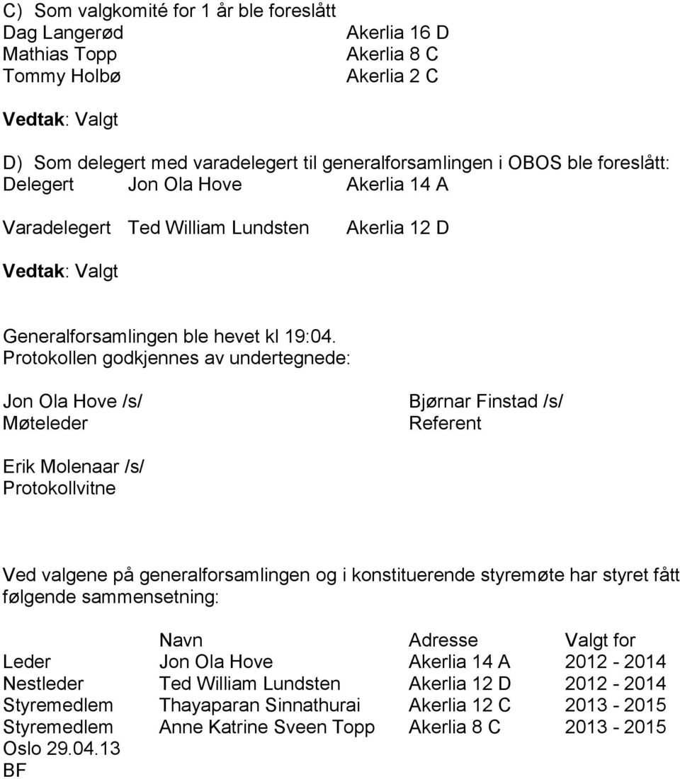 Protokollen godkjennes av undertegnede: Jon Ola Hove /s/ Møteleder Bjørnar Finstad /s/ Referent Erik Molenaar /s/ Protokollvitne Ved valgene på generalforsamlingen og i konstituerende styremøte har