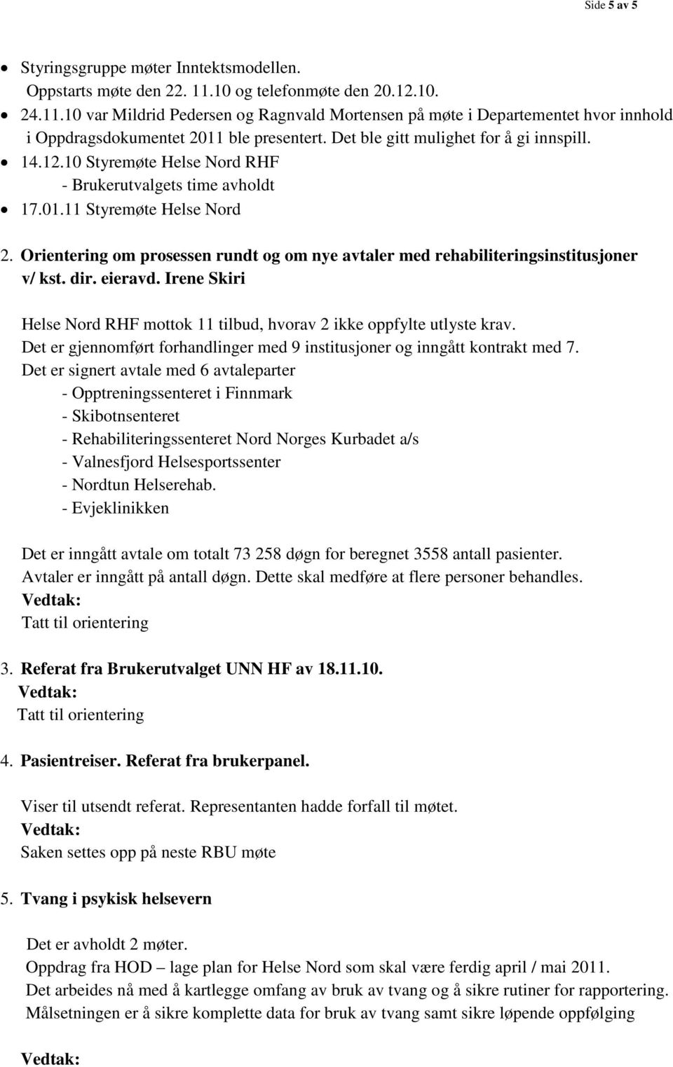 Det ble gitt mulighet for å gi innspill. 14.12.10 Styremøte Helse Nord RHF - Brukerutvalgets time avholdt 17.01.11 Styremøte Helse Nord 2.