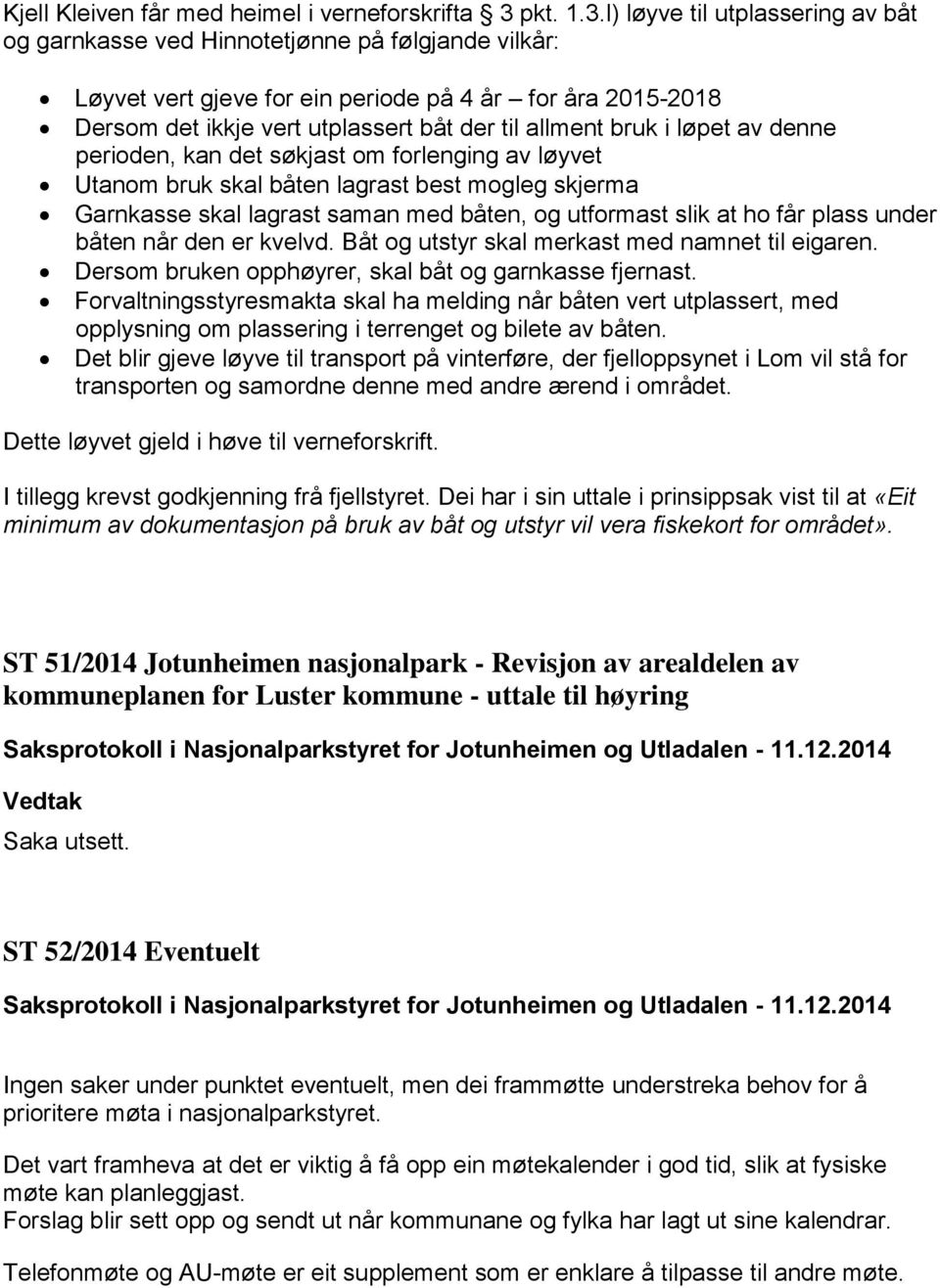 l) løyve til utplassering av båt og garnkasse ved Hinnotetjønne på følgjande vilkår: Løyvet vert gjeve for ein periode på 4 år for åra 2015-2018 Dersom det ikkje vert utplassert båt der til allment