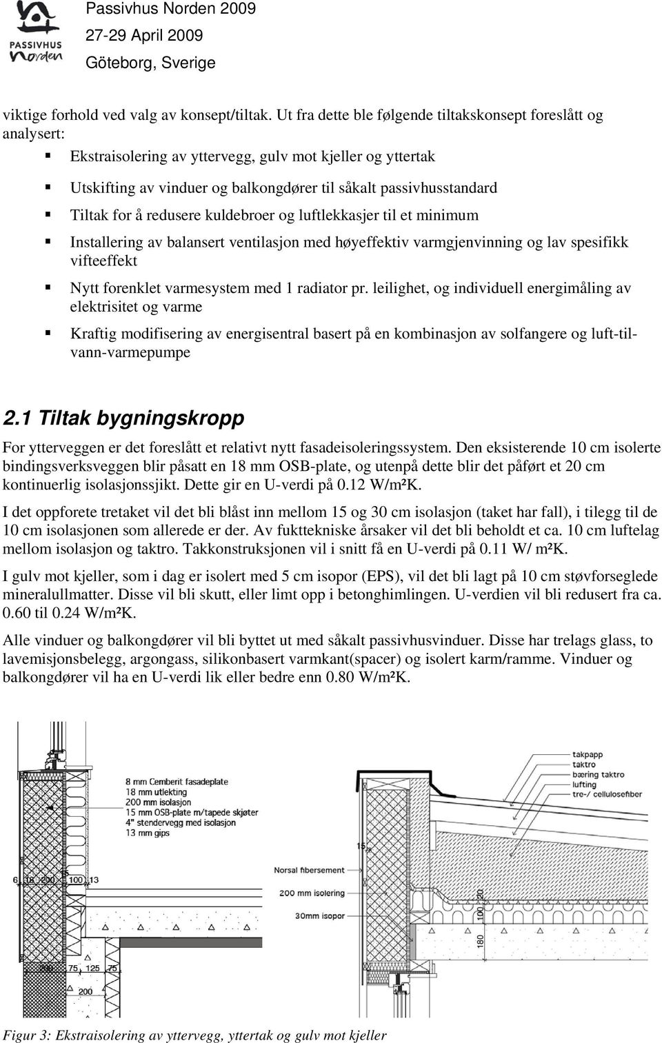 for å redusere kuldebroer og luftlekkasjer til et minimum Installering av balansert ventilasjon med høyeffektiv varmgjenvinning og lav spesifikk vifteeffekt Nytt forenklet varmesystem med 1 radiator