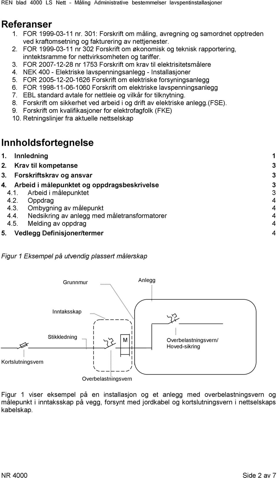 NEK 400 - Elektriske lavspenningsanlegg - Installasjoner 5. FOR 2005-12-20-1626 Forskrift om elektriske forsyningsanlegg 6. FOR 1998-11-06-1060 Forskrift om elektriske lavspenningsanlegg 7.