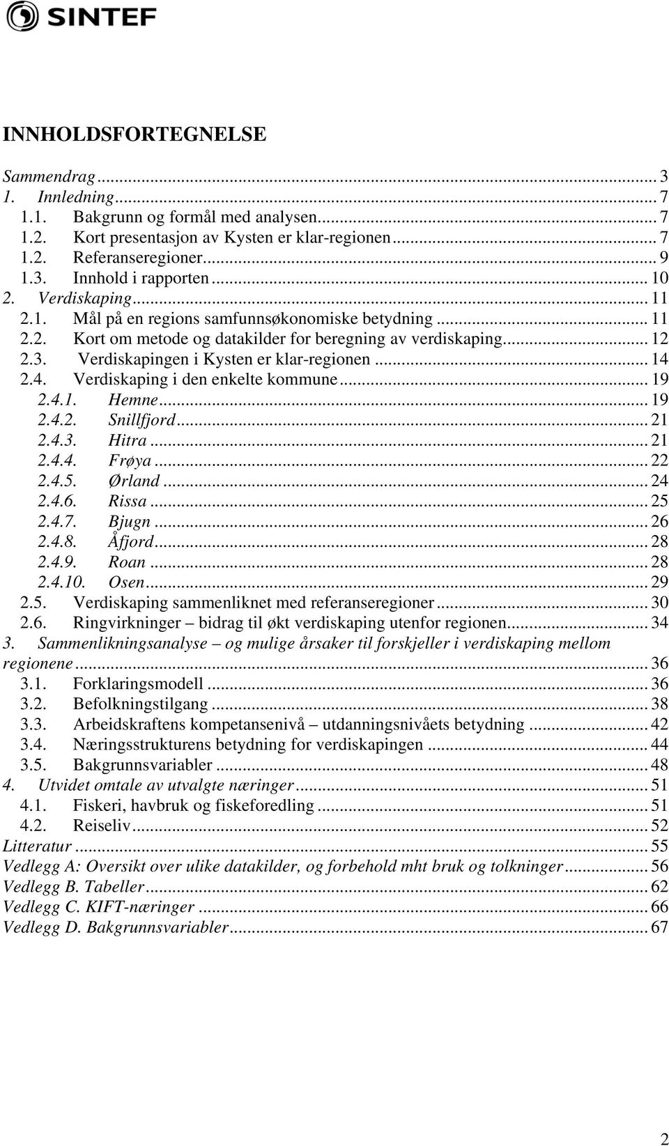 Verdiskapingen i Kysten er klar-regionen... 14 2.4. Verdiskaping i den enkelte kommune... 19 2.4.1. Hemne... 19 2.4.2. Snillfjord... 21 2.4.3. Hitra... 21 2.4.4. Frøya... 22 2.4.5. Ørland... 24 2.4.6.