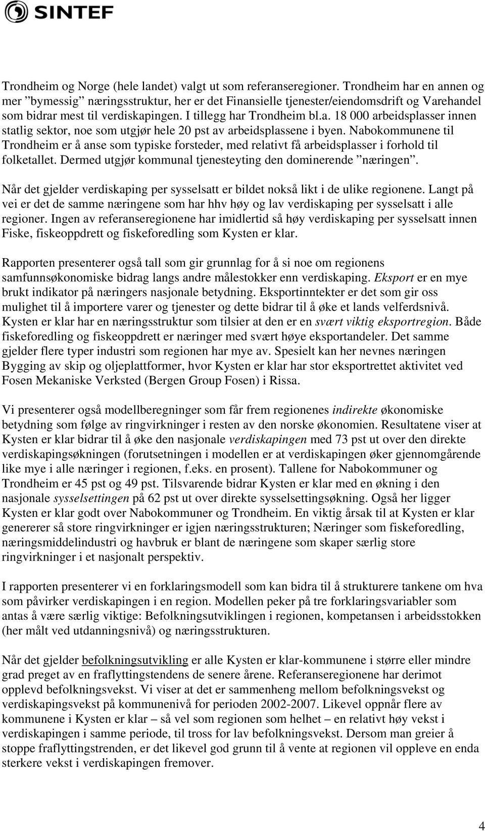 Nabokommunene til Trondheim er å anse som typiske forsteder, med relativt få arbeidsplasser i forhold til folketallet. Dermed utgjør kommunal tjenesteyting den dominerende næringen.