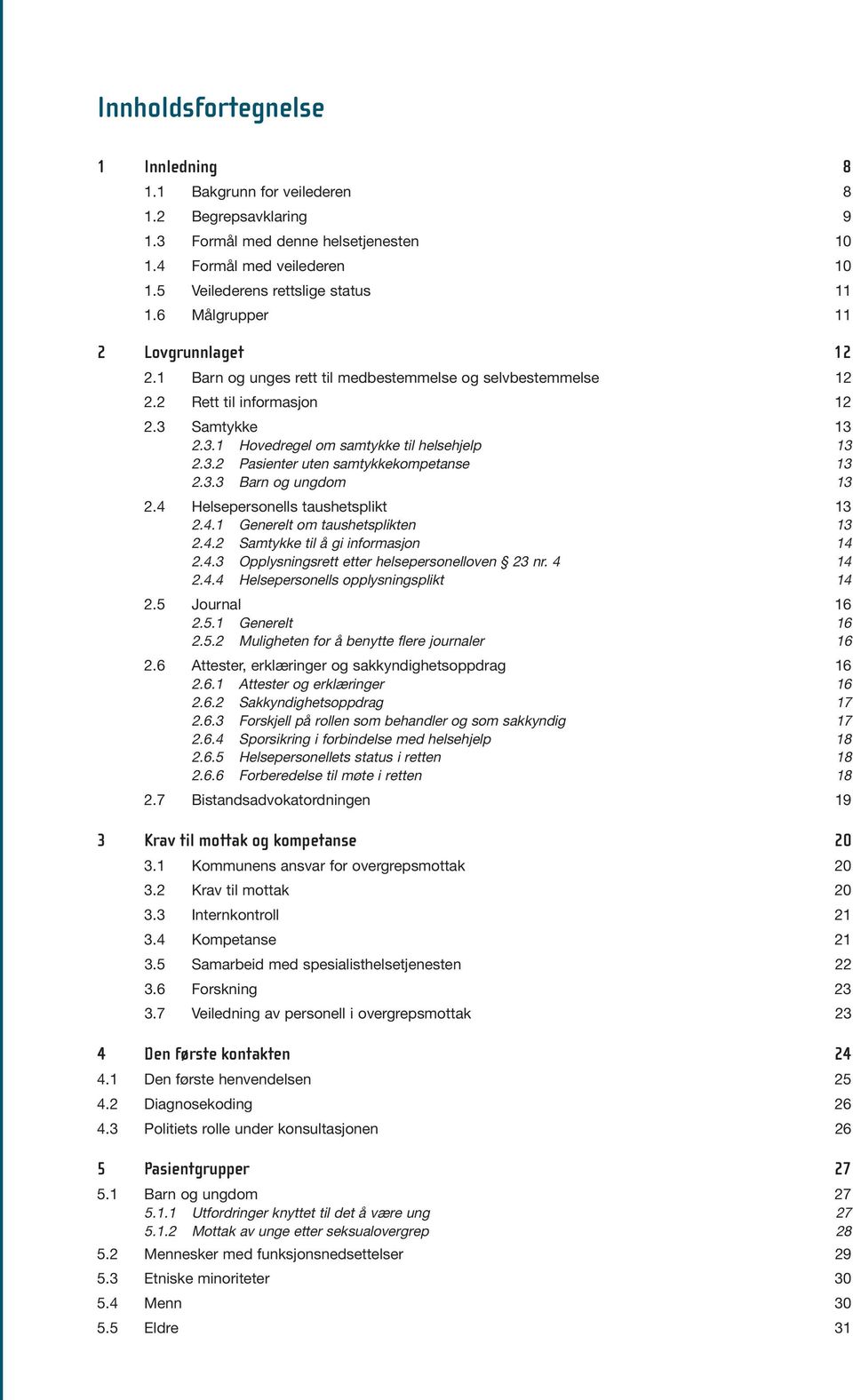 3.3 Barn og ungdom 13 2.4 Helsepersonells taushetsplikt 13 2.4.1 Generelt om taushetsplikten 13 2.4.2 Samtykke til å gi informasjon 14 2.4.3 Opplysningsrett etter helsepersonelloven 23 nr. 4 14 2.4.4 Helsepersonells opplysningsplikt 14 2.