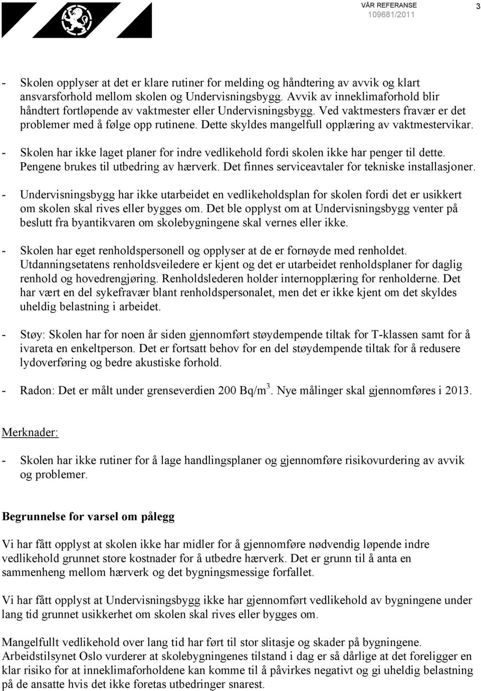 Dette skyldes mangelfull opplæring av vaktmestervikar. - Skolen har ikke laget planer for indre vedlikehold fordi skolen ikke har penger til dette. Pengene brukes til utbedring av hærverk.