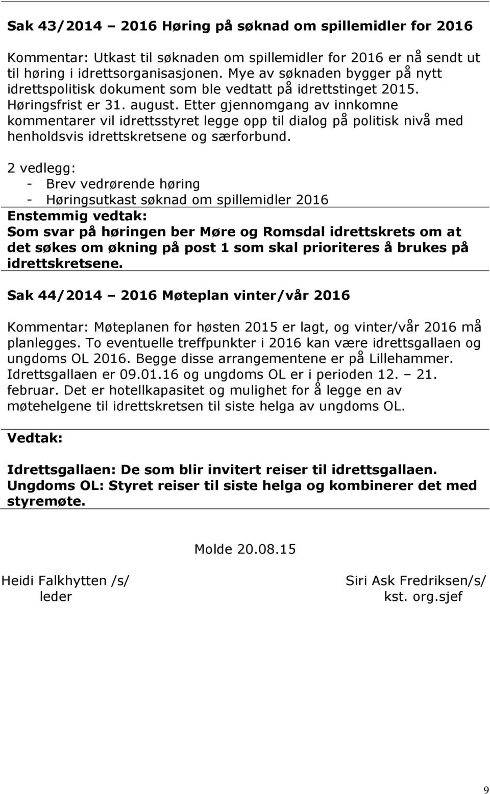 Etter gjennomgang av innkomne kommentarer vil idrettsstyret legge opp til dialog på politisk nivå med henholdsvis idrettskretsene og særforbund.