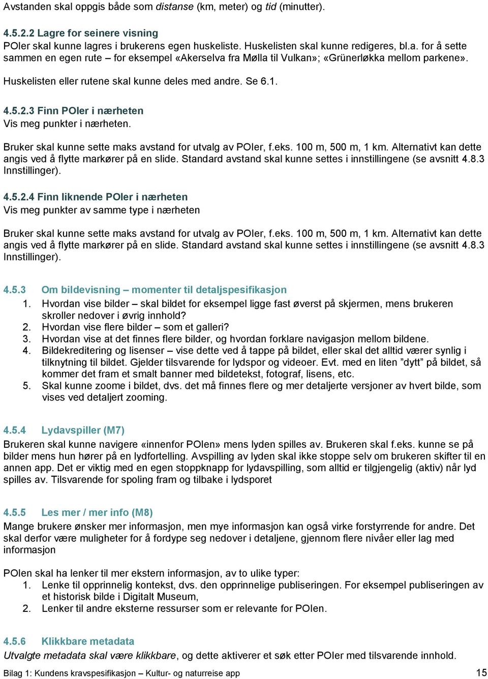 100 m, 500 m, 1 km. Alternativt kan dette angis ved å flytte markører på en slide. Standard avstand skal kunne settes i innstillingene (se avsnitt 4.8.3 Innstillinger). 4.5.2.