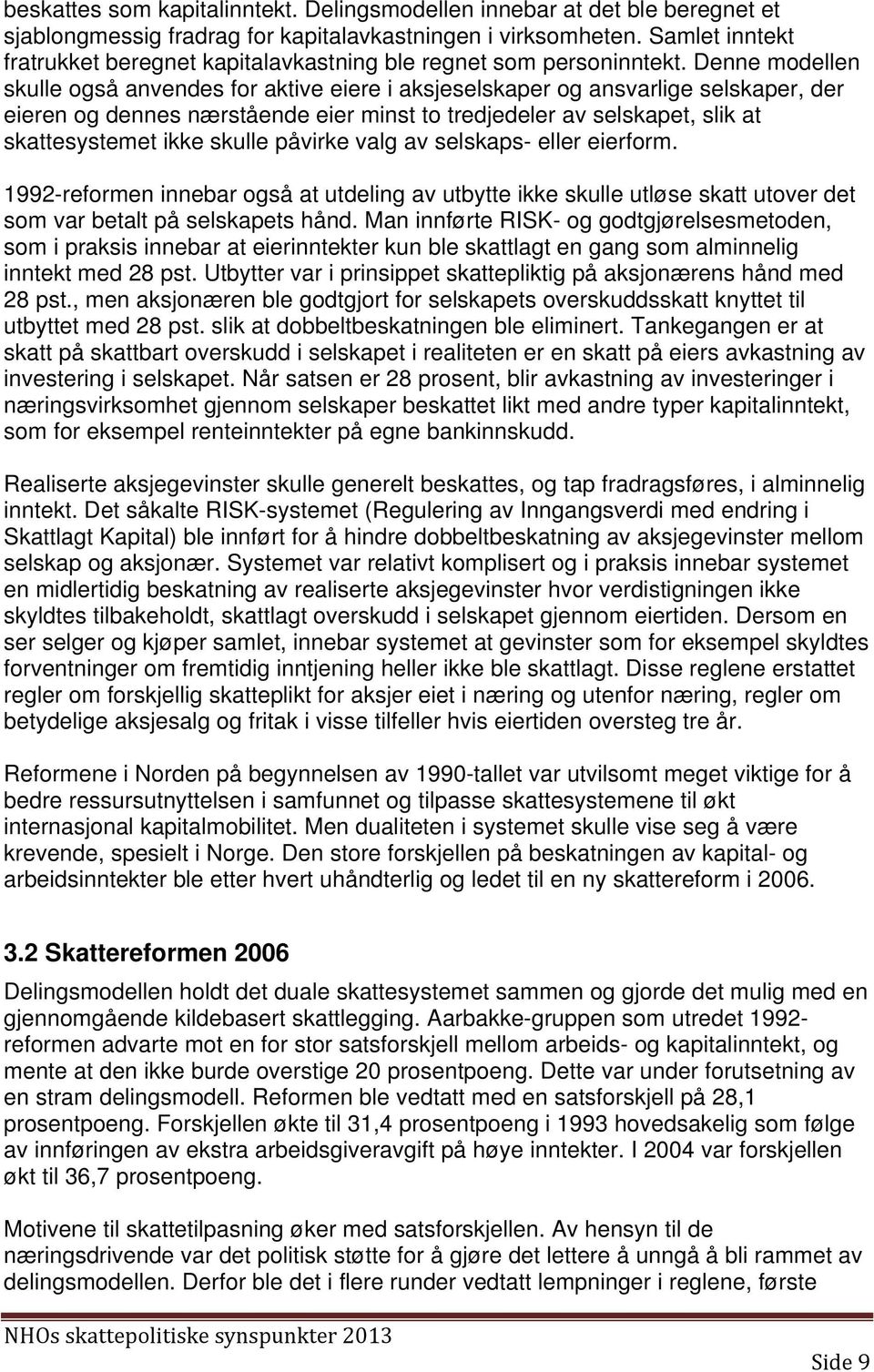 Denne modellen skulle også anvendes for aktive eiere i aksjeselskaper og ansvarlige selskaper, der eieren og dennes nærstående eier minst to tredjedeler av selskapet, slik at skattesystemet ikke