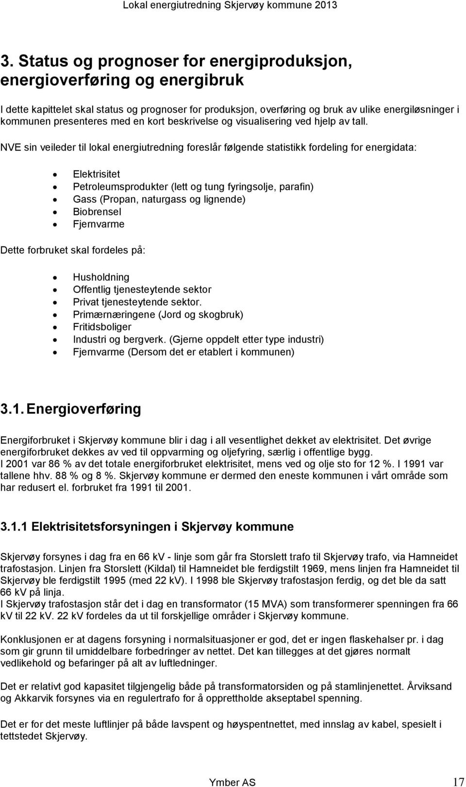 NVE sin veileder til lokal energiutredning foreslår følgende statistikk fordeling for energidata: Elektrisitet Petroleumsprodukter (lett og tung fyringsolje, parafin) Gass (Propan, naturgass og