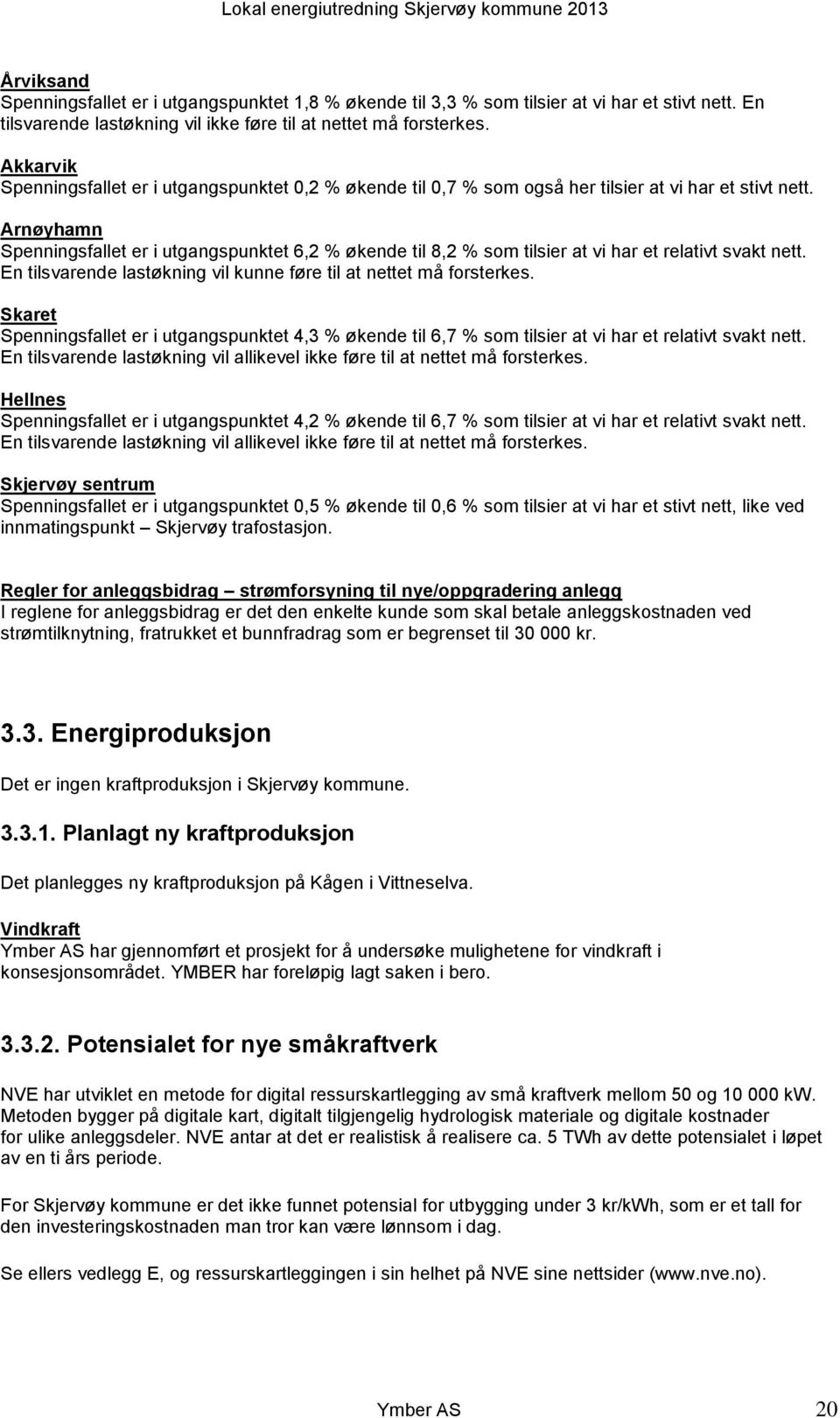 Arnøyhamn Spenningsfallet er i utgangspunktet 6,2 % økende til 8,2 % som tilsier at vi har et relativt svakt nett. En tilsvarende lastøkning vil kunne føre til at nettet må forsterkes.