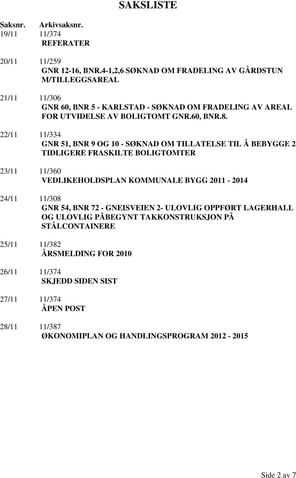 22/11 11/334 GNR 51, BNR 9 OG 10 - SØKNAD OM TILLATELSE TIL Å BEBYGGE 2 TIDLIGERE FRASKILTE BOLIGTOMTER 23/11 11/360 VEDLIKEHOLDSPLAN KOMMUNALE BYGG 2011-2014 24/11 11/308