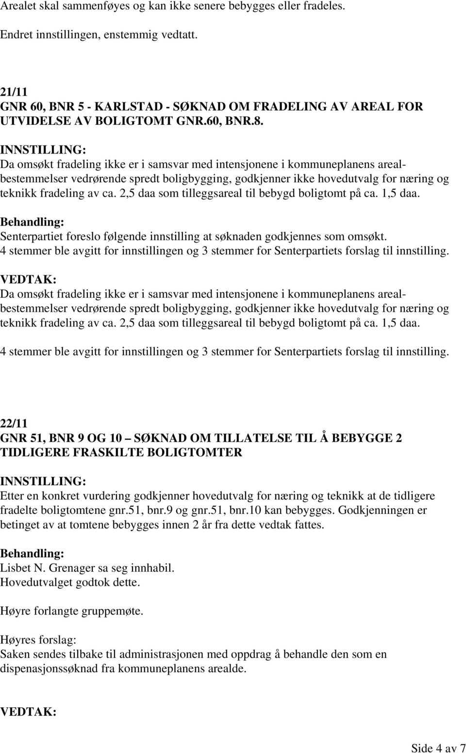 Da omsøkt fradeling ikke er i samsvar med intensjonene i kommuneplanens arealbestemmelser vedrørende spredt boligbygging, godkjenner ikke hovedutvalg for næring og teknikk fradeling av ca.