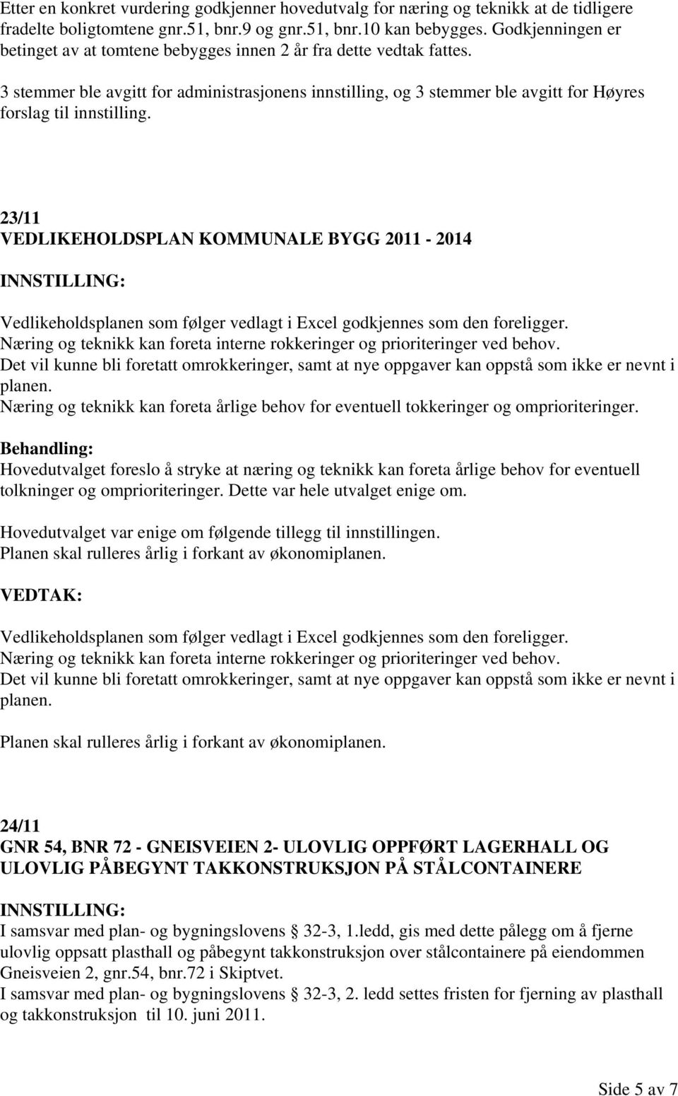 23/11 VEDLIKEHOLDSPLAN KOMMUNALE BYGG 2011-2014 Vedlikeholdsplanen som følger vedlagt i Excel godkjennes som den foreligger.