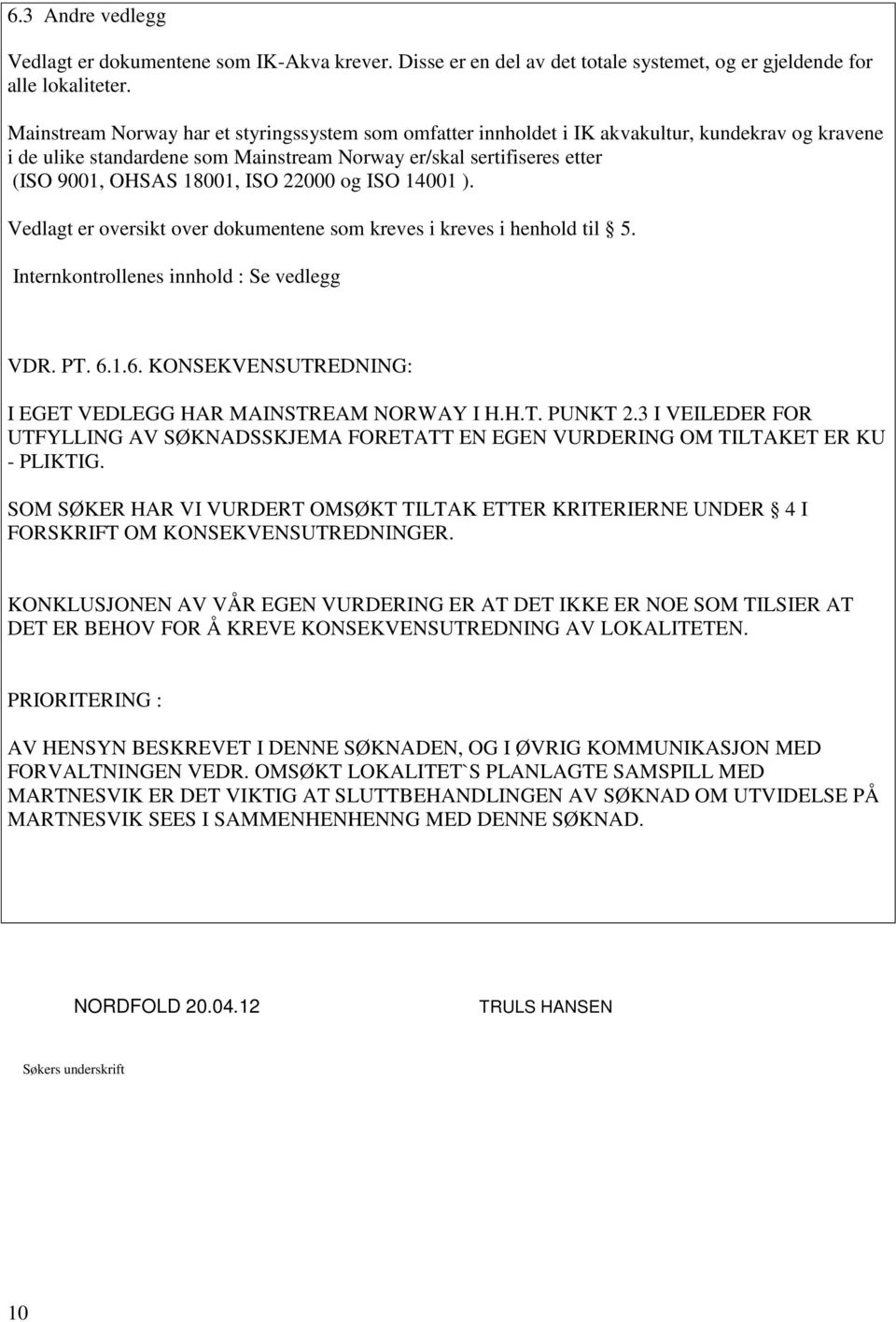 ISO 22000 og ISO 14001 ). Vedlagt er oversikt over dokumentene som kreves i kreves i henhold til 5. Internkontrollenes innhold : Se vedlegg VDR. PT. 6.