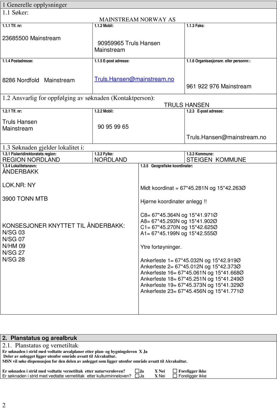 3 Søknaden gjelder lokalitet i: 1.3.1 Fiskeridirektoratets region: REGION NORDLAND 1.3.4 Lokalitetsnavn: ÅNDERBAKK LOK.NR: NY 3900 TONN MTB 90 95 99 65 1.3.2 Fylke: NORDLAND 1.3.5 Geografiske koordinater: Truls.