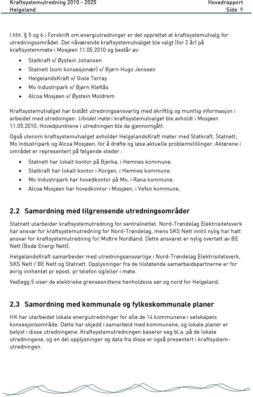 2010 og består av: Statkraft v/ Øystein Johansen Statnett (som konsesjonær) v/ Bjørn Hugo Jenssen HelgelandsKraft v/ Gisle Terray Mo Industripark v/ Bjørn Kleftås Alcoa Mosjøen v/ Øystein Moldrem