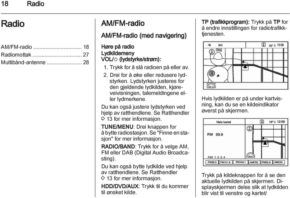 Du kan også justere lydstyrken ved hjelp av ratthendlene. Se Ratthendler 3 13 for mer informasjon. TUNE/MENU: Drei knappen for å bytte radiostasjon. Se "Finne en stasjon" for mer informasjon.