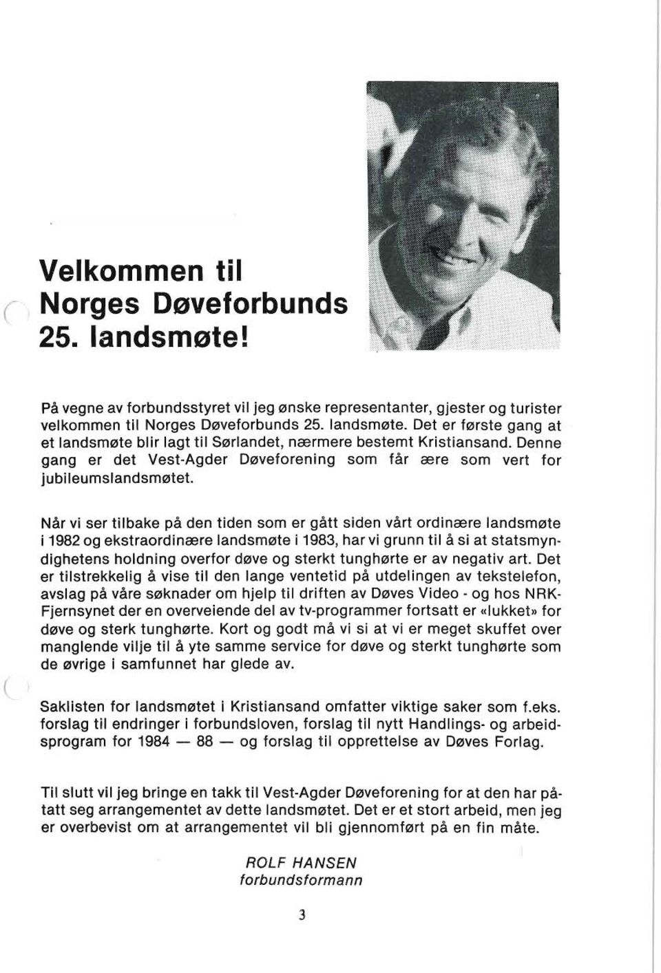 Når vi ser tilbake på den tiden som er gått siden vårt ordinære landsmøte i 1982 og ekstraordinære landsmøte i 1983, har vi grunn til å si at statsmyndighetens holdning overfor døve og sterkt