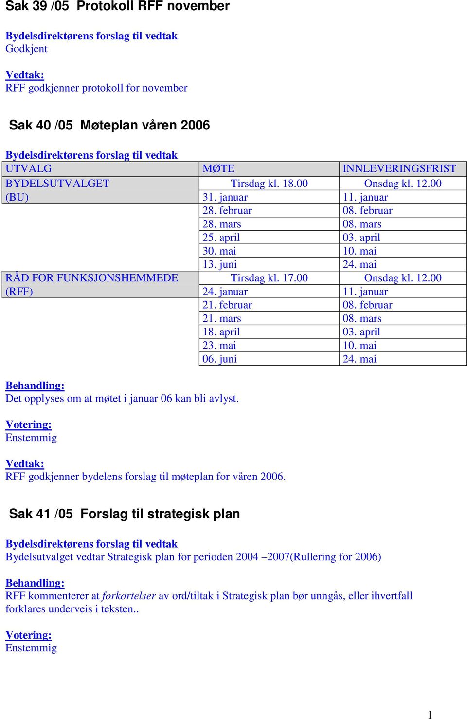 mai RÅD FOR FUNKSJONSHEMMEDE Tirsdag kl. 17.00 Onsdag kl. 12.00 (RFF) 24. januar 11. januar 21. februar 08. februar 21. mars 08. mars 18. april 03. april 23. mai 10. mai 06. juni 24.