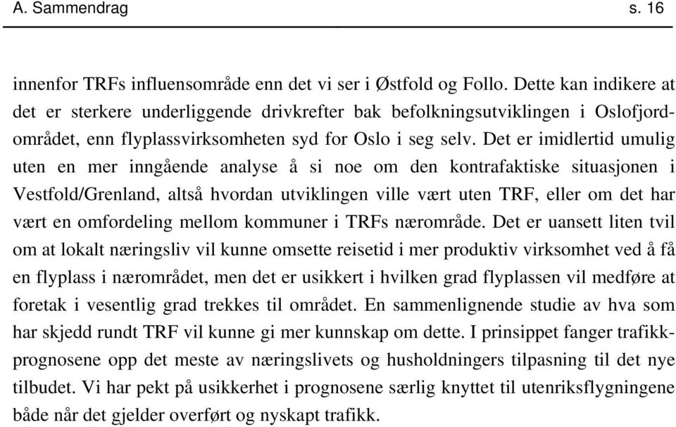 Det er imidlertid umulig uten en mer inngående analyse å si noe om den kontrafaktiske situasjonen i Vestfold/Grenland, altså hvordan utviklingen ville vært uten TRF, eller om det har vært en
