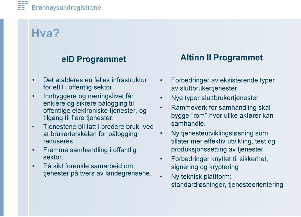 Tjenestene bli tatt i bredere bruk, ved at brukerterskelen for pålogging reduseres. Fremme samhandling i offentlig sektor. På sikt forenkle samarbeid om tjenester på tvers av landegrensene.