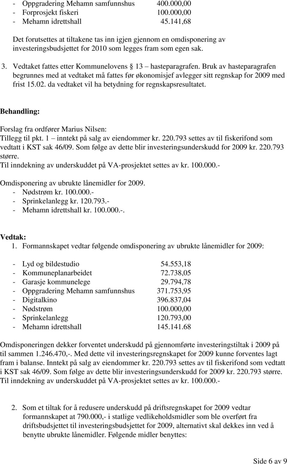 Bruk av hasteparagrafen begrunnes med at vedtaket må fattes før økonomisjef avlegger sitt regnskap for 2009 med frist 15.02. da vedtaket vil ha betydning for regnskapsresultatet.