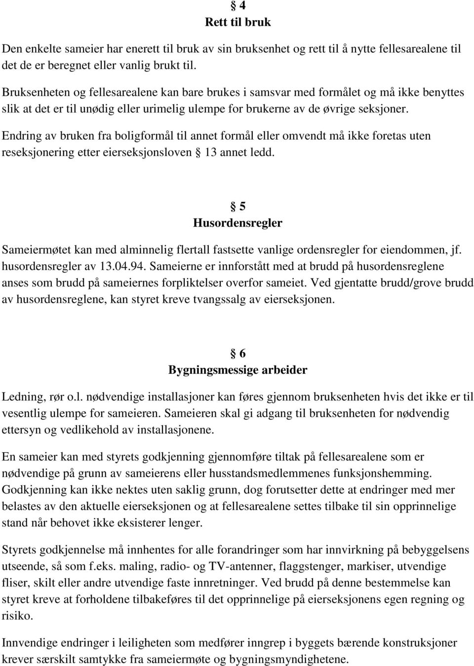 Endring av bruken fra boligformål til annet formål eller omvendt må ikke foretas uten reseksjonering etter eierseksjonsloven 13 annet ledd.