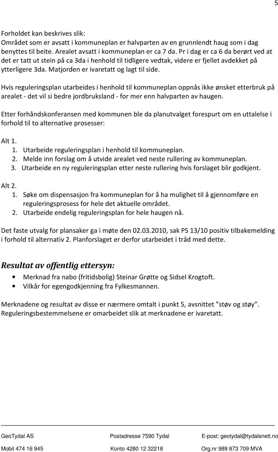 Hvis reguleringsplan utarbeides i henhold til kommuneplan oppnås ikke ønsket etterbruk på arealet - det vil si bedre jordbruksland - for mer enn halvparten av haugen.