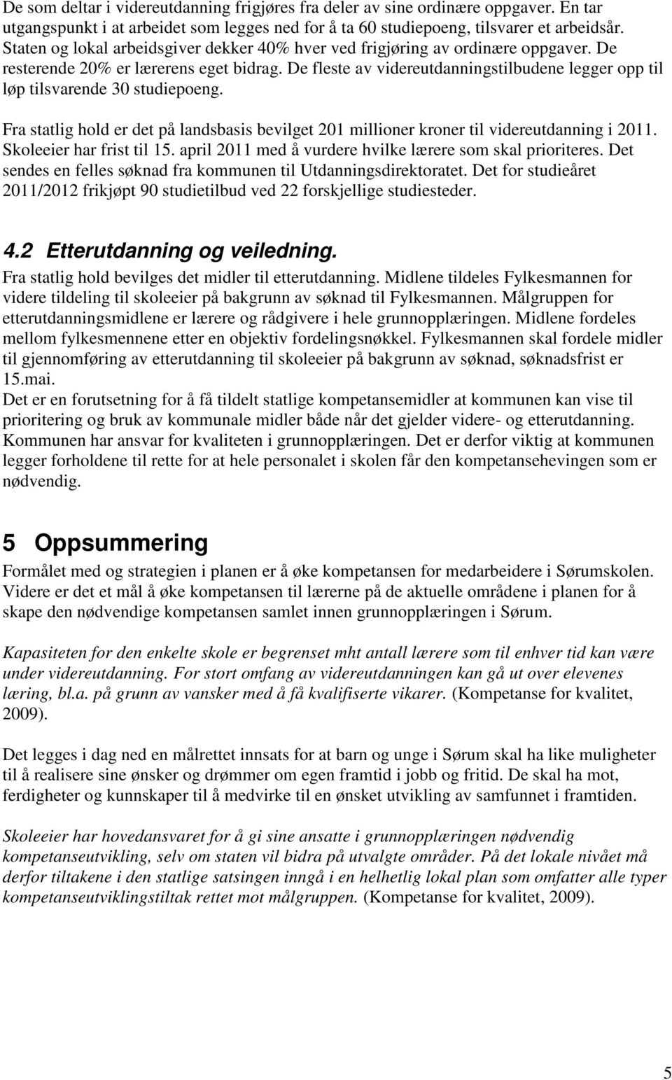 De fleste av videreutdanningstilbudene legger opp til løp tilsvarende 30 studiepoeng. Fra statlig hold er det på landsbasis bevilget 201 millioner kroner til videreutdanning i 2011.