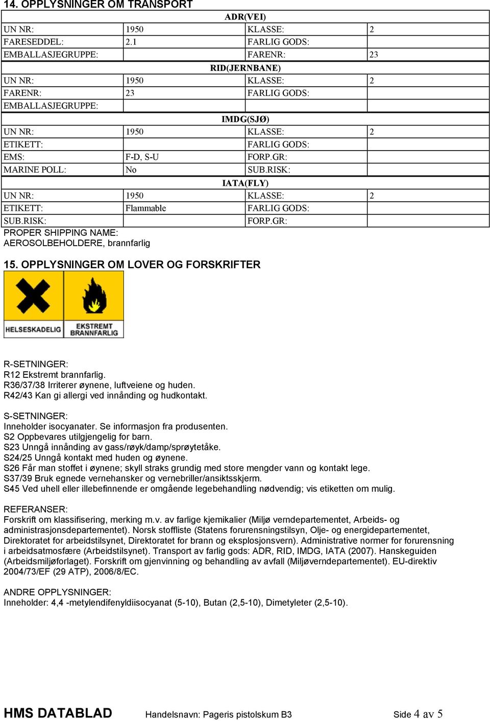 RISK: IATA(FLY) ETIKETT: Flammable FARLIG GODS: SUB.RISK: FORP.GR: PROPER SHIPPING NAME: AEROSOLBEHOLDERE, brannfarlig 15. OPPLYSNINGER OM LOVER OG FORSKRIFTER R-SETNINGER: R12 Ekstremt brannfarlig.