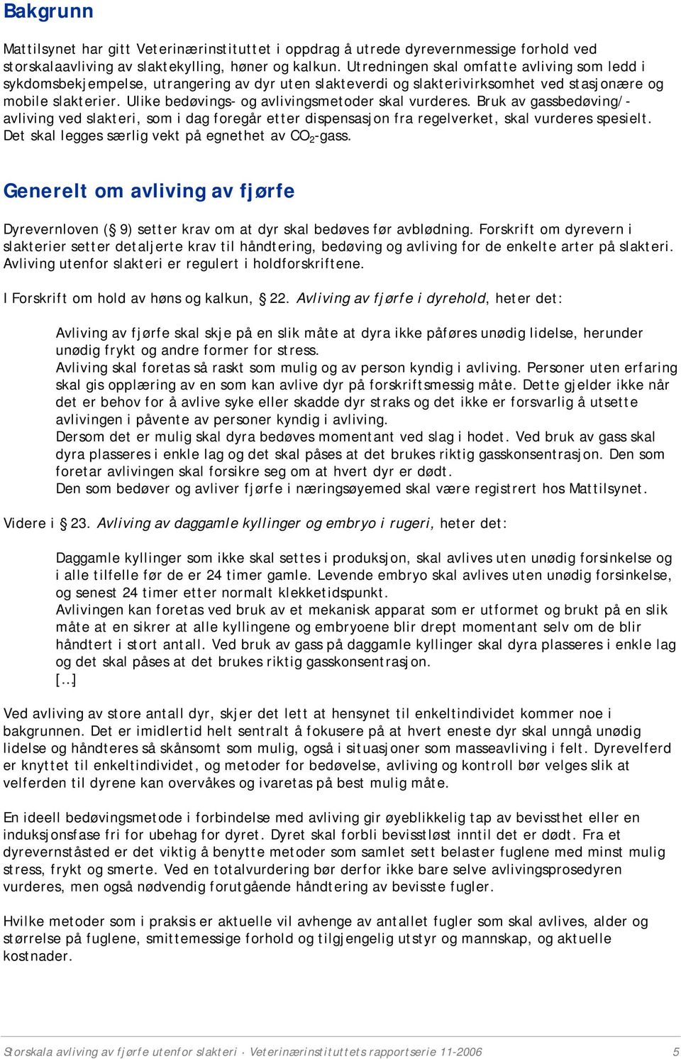 Ulike bedøvings- og avlivingsmetoder skal vurderes. Bruk av gassbedøving/- avliving ved slakteri, som i dag foregår etter dispensasjon fra regelverket, skal vurderes spesielt.