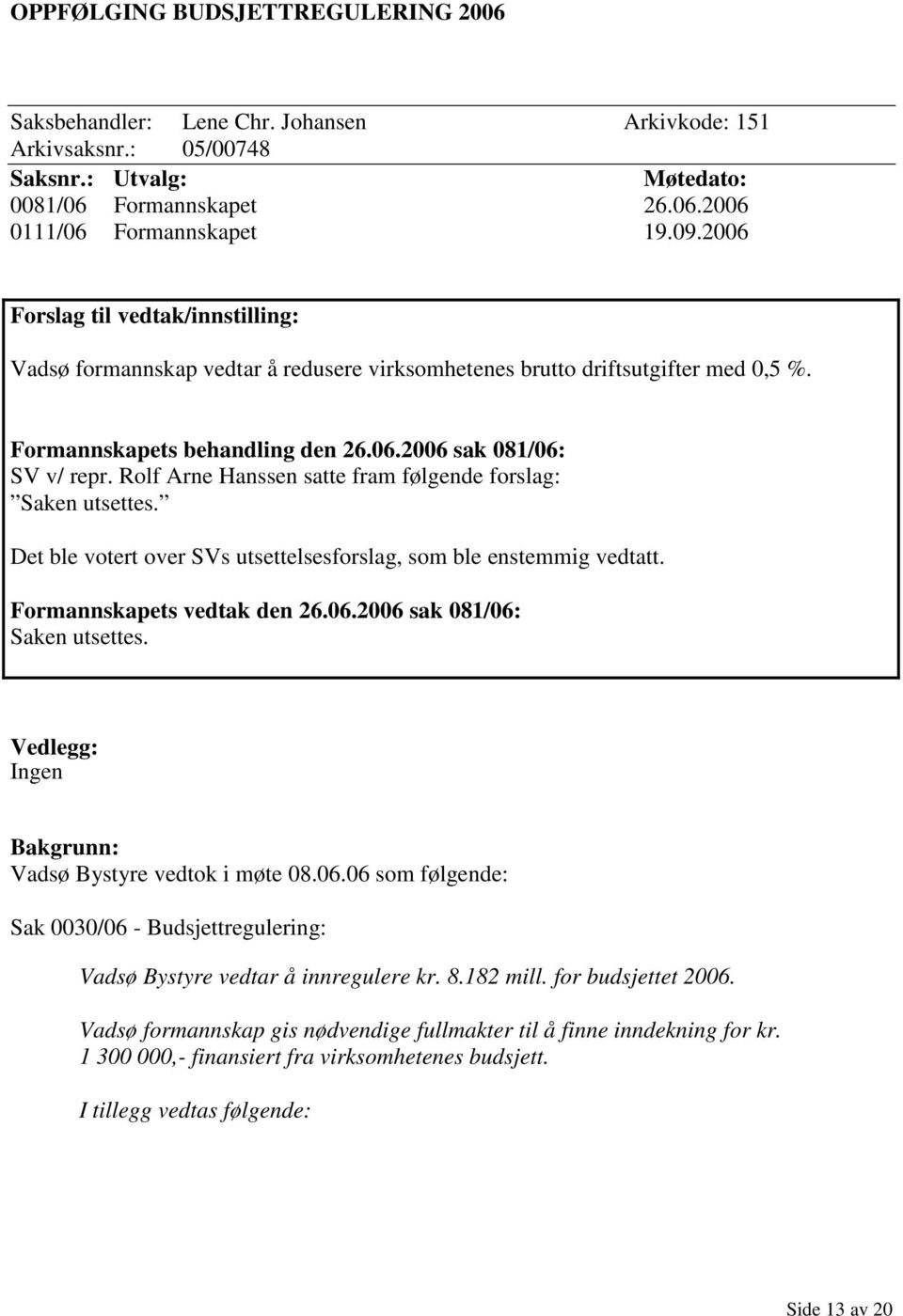 Rolf Arne Hanssen satte fram følgende forslag: Saken utsettes. Det ble votert over SVs utsettelsesforslag, som ble enstemmig vedtatt. Formannskapets vedtak den 26.06.2006 sak 081/06: Saken utsettes.