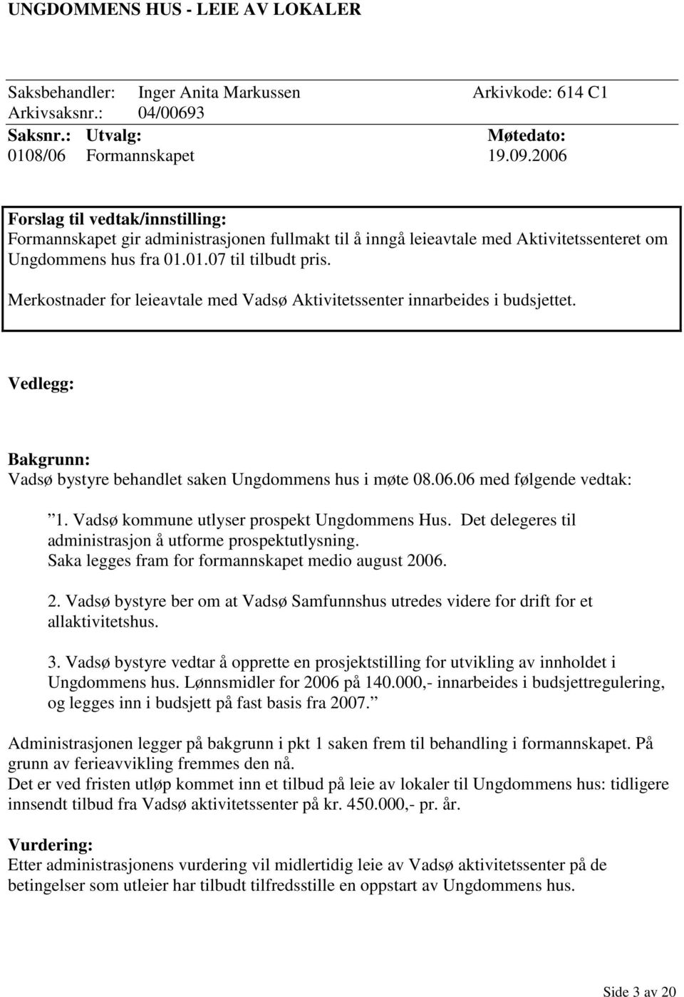 Merkostnader for leieavtale med Vadsø Aktivitetssenter innarbeides i budsjettet. Vedlegg: Bakgrunn: Vadsø bystyre behandlet saken Ungdommens hus i møte 08.06.06 med følgende vedtak: 1.