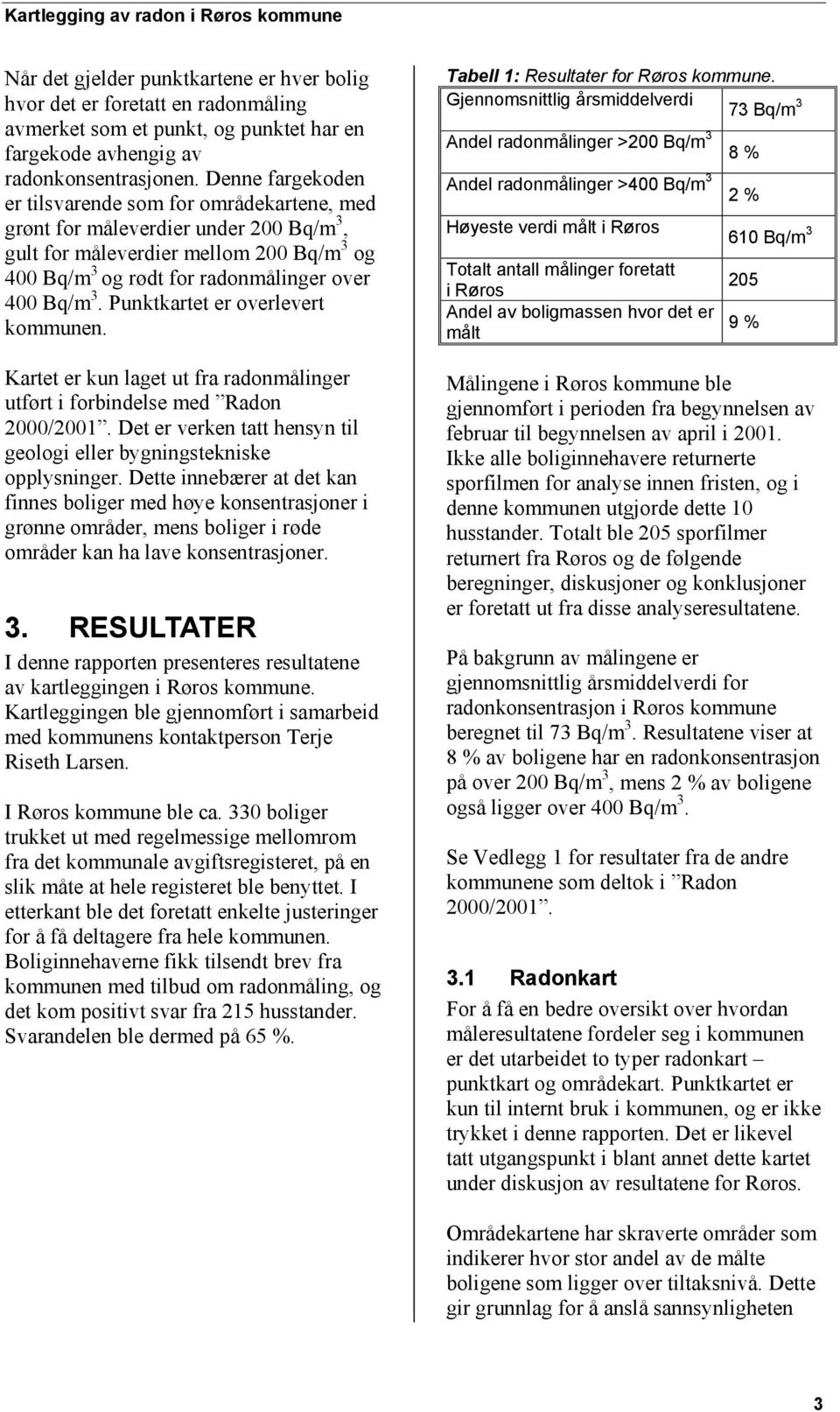 Punktkartet er overlevert kommunen. Kartet er kun laget ut fra radonmålinger utført i forbindelse med Radon 2000/2001. Det er verken tatt hensyn til geologi eller bygningstekniske opplysninger.