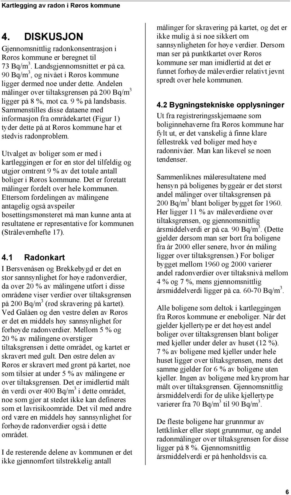 Sammenstilles disse dataene med informasjon fra områdekartet (Figur 1) tyder dette på at Røros kommune har et stedvis radonproblem.