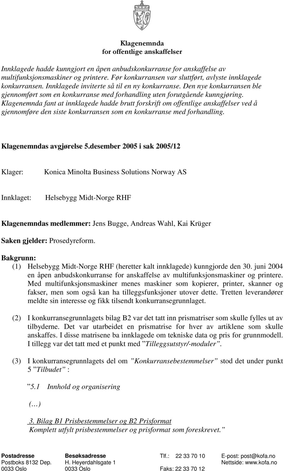 Klagenemnda fant at innklagede hadde brutt forskrift om offentlige anskaffelser ved å gjennomføre den siste konkurransen som en konkurranse med forhandling. Klagenemndas avgjørelse 5.