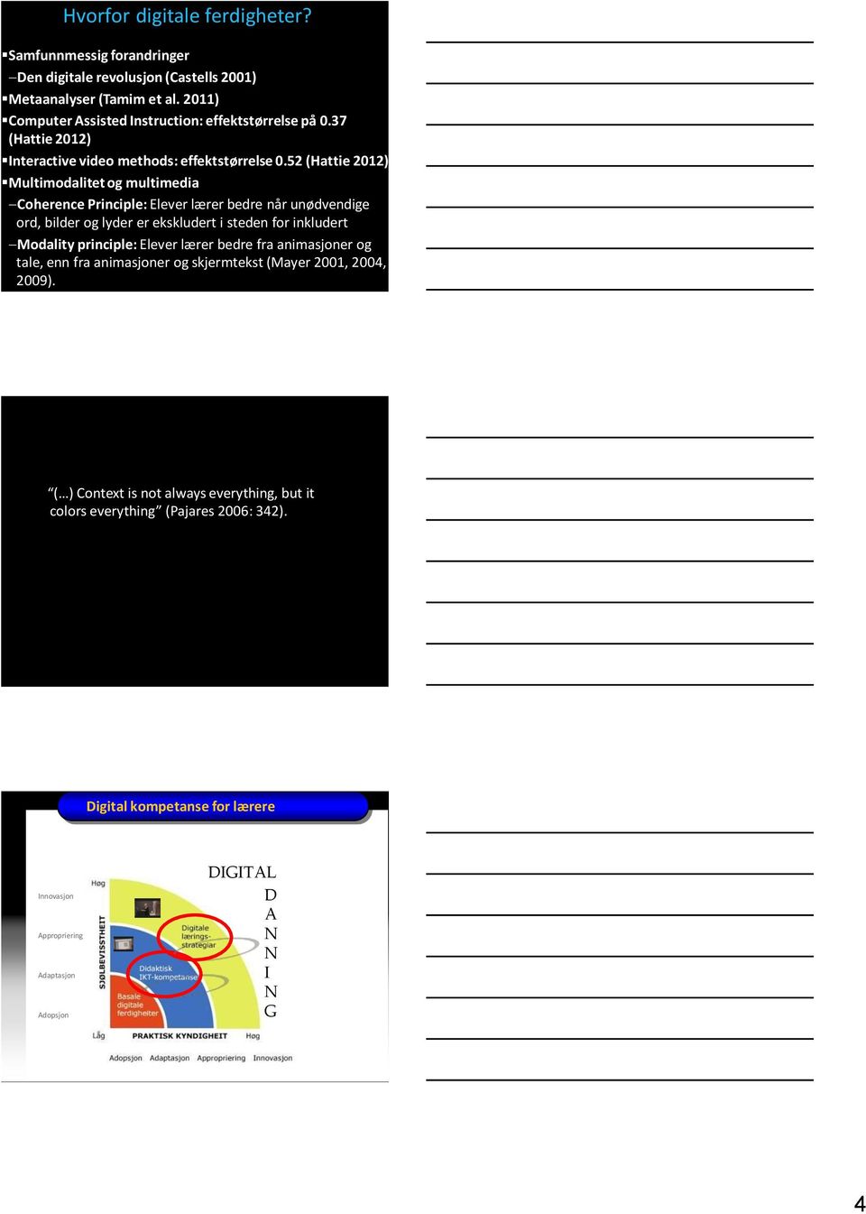 52 (Hattie 2012) Multimodalitet og multimedia Coherence Principle: Elever lærer bedre når unødvendige ord, bilder og lyder er ekskludert i steden for inkludert Modality principle: