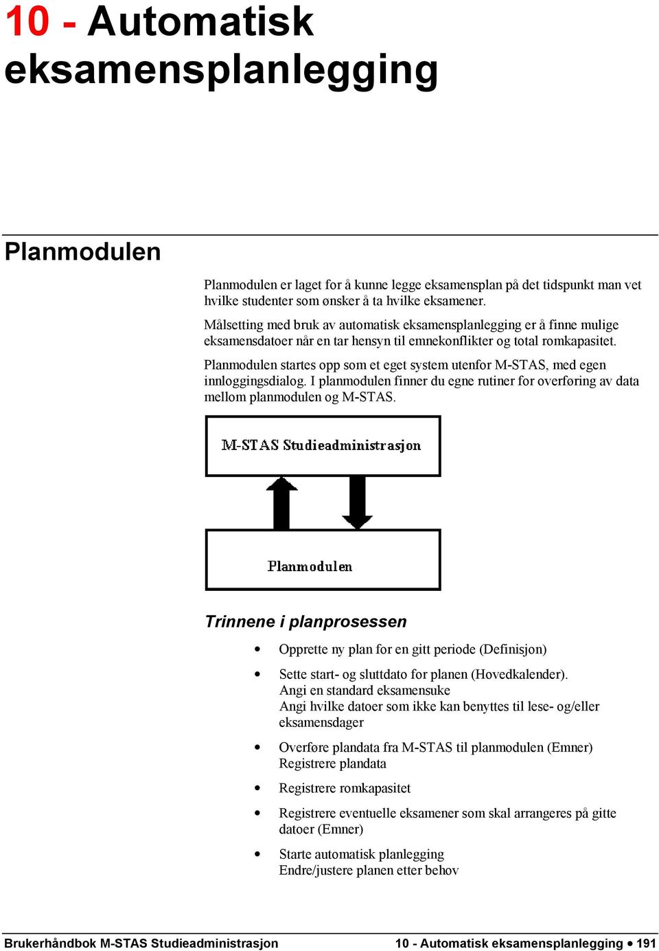 Planmodulen startes opp som et eget system utenfor M-STAS, med egen innloggingsdialog. I planmodulen finner du egne rutiner for overføring av data mellom planmodulen og M-STAS.